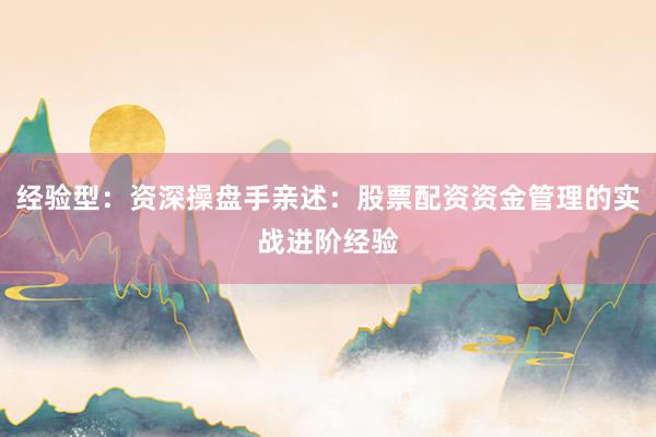 经验型：资深操盘手亲述：股票配资资金管理的实战进阶经验