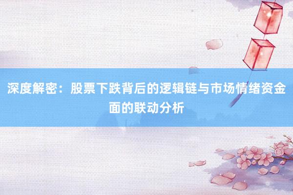 深度解密：股票下跌背后的逻辑链与市场情绪资金面的联动分析