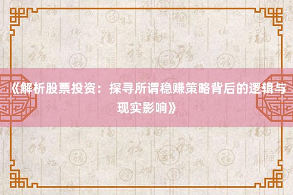《解析股票投资：探寻所谓稳赚策略背后的逻辑与现实影响》