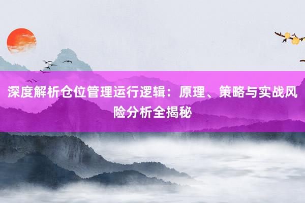 深度解析仓位管理运行逻辑：原理、策略与实战风险分析全揭秘