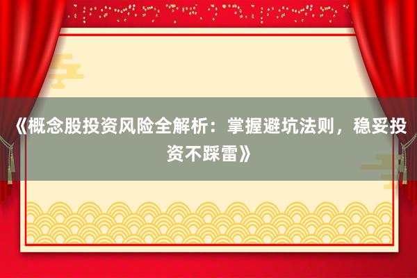 《概念股投资风险全解析：掌握避坑法则，稳妥投资不踩雷》