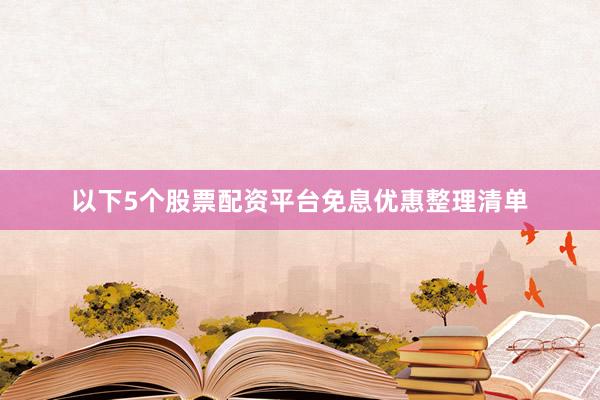 以下5个股票配资平台免息优惠整理清单