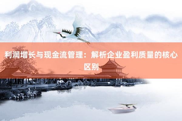 利润增长与现金流管理：解析企业盈利质量的核心区别