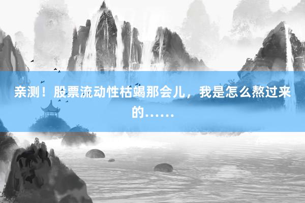 亲测！股票流动性枯竭那会儿，我是怎么熬过来的……