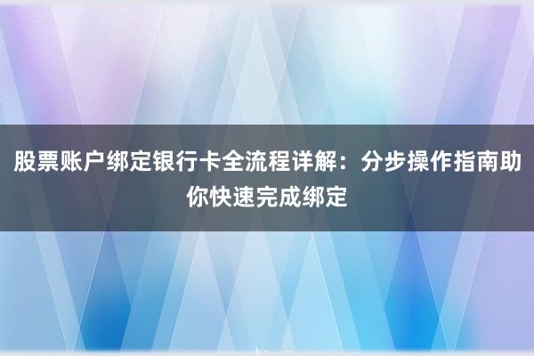 股票账户绑定银行卡全流程详解：分步操作指南助你快速完成绑定