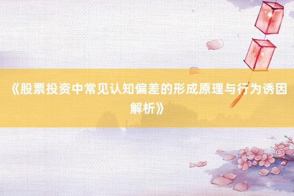 《股票投资中常见认知偏差的形成原理与行为诱因解析》