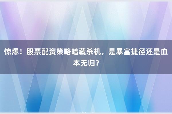 惊爆!股票配资策略暗藏杀机,是暴富捷径还是血本无归?