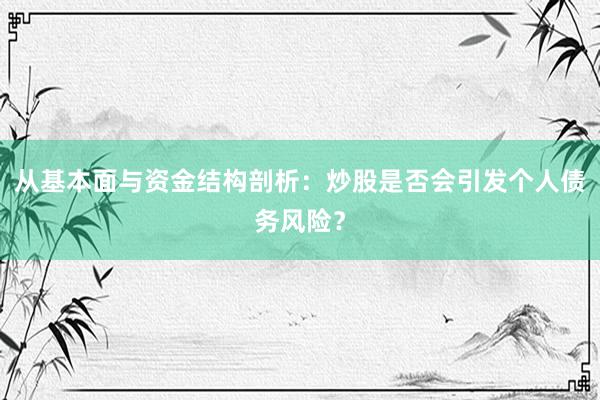 从基本面与资金结构剖析：炒股是否会引发个人债务风险？
