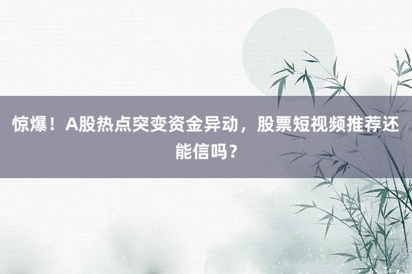 惊爆！A股热点突变资金异动，股票短视频推荐还能信吗？