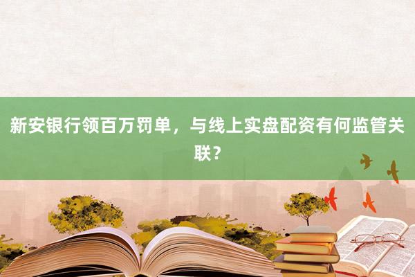 新安银行领百万罚单，与线上实盘配资有何监管关联？