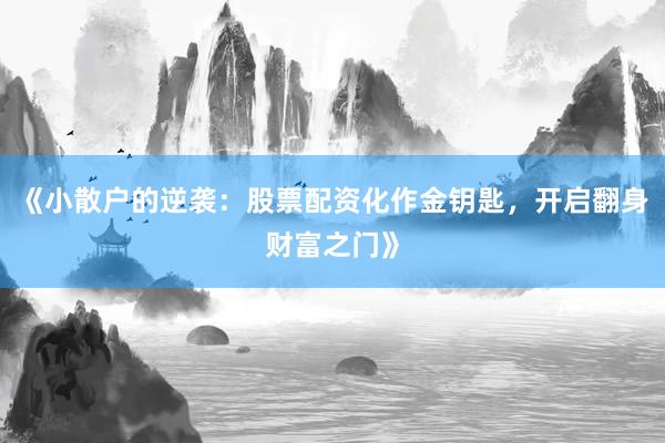 《小散户的逆袭：股票配资化作金钥匙，开启翻身财富之门》