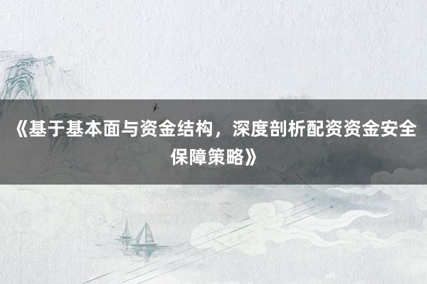 《基于基本面与资金结构，深度剖析配资资金安全保障策略》