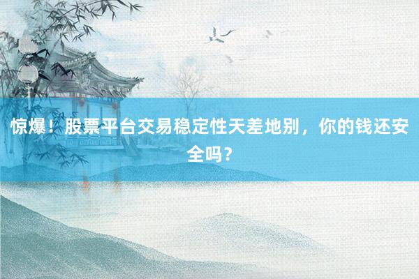 惊爆！股票平台交易稳定性天差地别，你的钱还安全吗？