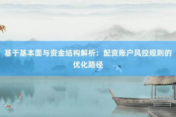 基于基本面与资金结构解析:配资账户风控规则的优化路径