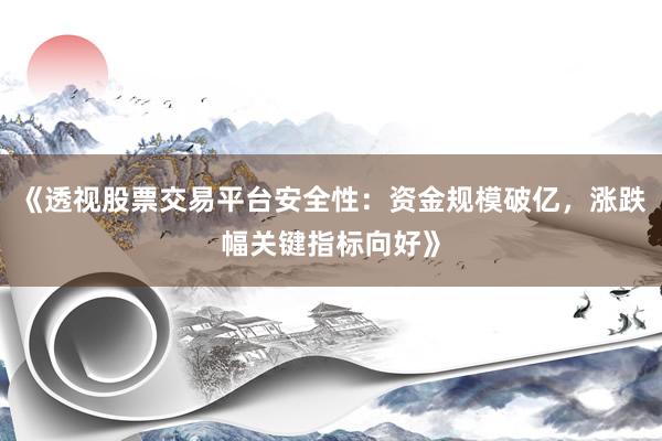《透视股票交易平台安全性：资金规模破亿，涨跌幅关键指标向好》