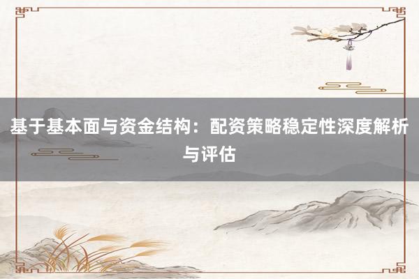 基于基本面与资金结构：配资策略稳定性深度解析与评估