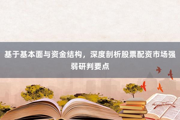 基于基本面与资金结构，深度剖析股票配资市场强弱研判要点