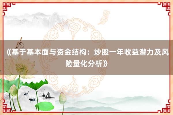 《基于基本面与资金结构：炒股一年收益潜力及风险量化分析》
