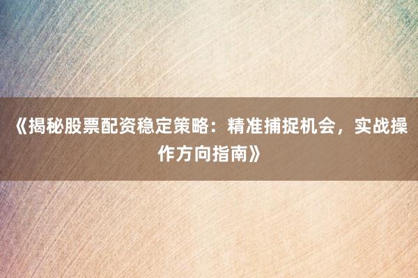 《揭秘股票配资稳定策略:精准捕捉机会,实战操作方向指南》