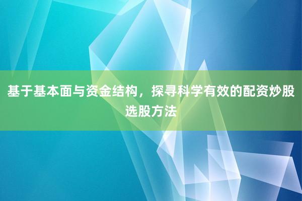 基于基本面与资金结构，探寻科学有效的配资炒股选股方法