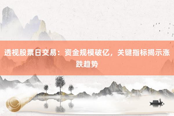 透视股票日交易：资金规模破亿，关键指标揭示涨跌趋势