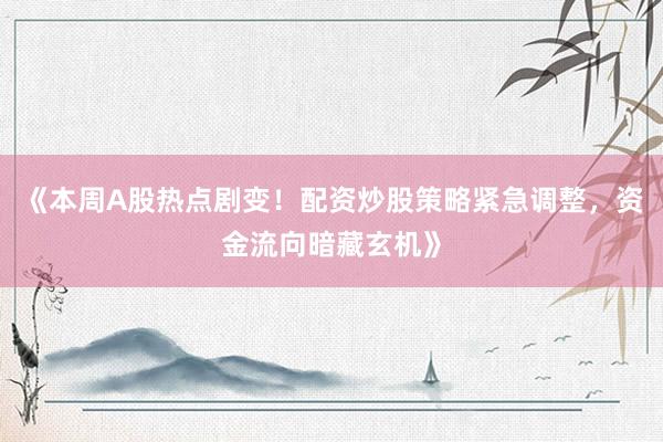 《本周A股热点剧变！配资炒股策略紧急调整，资金流向暗藏玄机》