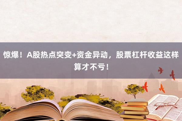 惊爆！A股热点突变+资金异动，股票杠杆收益这样算才不亏！