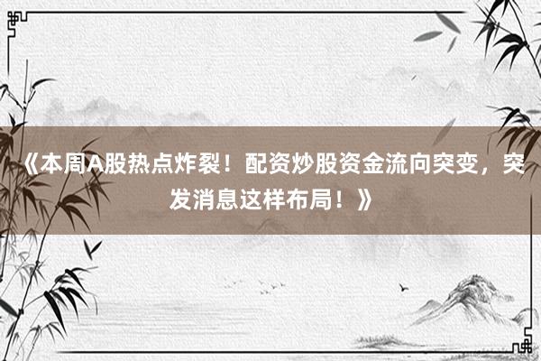 《本周A股热点炸裂！配资炒股资金流向突变，突发消息这样布局！》
