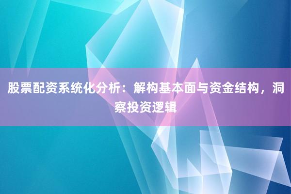 股票配资系统化分析:解构基本面与资金结构,洞察投资逻辑
