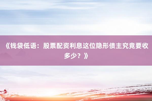 《钱袋低语：股票配资利息这位隐形债主究竟要收多少？》