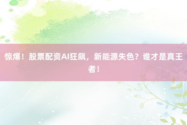 惊爆！股票配资AI狂飙，新能源失色？谁才是真王者！