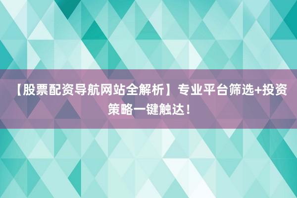 【股票配资导航网站全解析】专业平台筛选+投资策略一键触达!