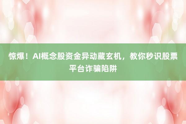 惊爆！AI概念股资金异动藏玄机，教你秒识股票平台诈骗陷阱