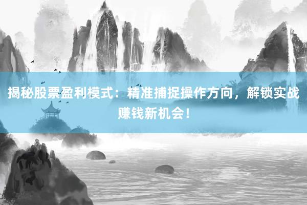 揭秘股票盈利模式：精准捕捉操作方向，解锁实战赚钱新机会！