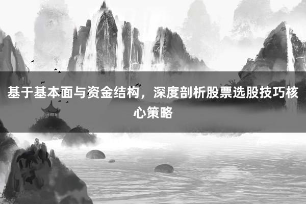 基于基本面与资金结构，深度剖析股票选股技巧核心策略