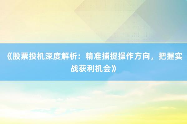 《股票投机深度解析：精准捕捉操作方向，把握实战获利机会》