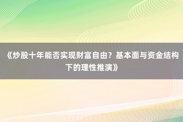 《炒股十年能否实现财富自由？基本面与资金结构下的理性推演》