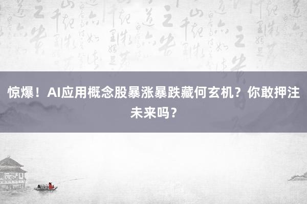 惊爆!AI应用概念股暴涨暴跌藏何玄机?你敢押注未来吗?