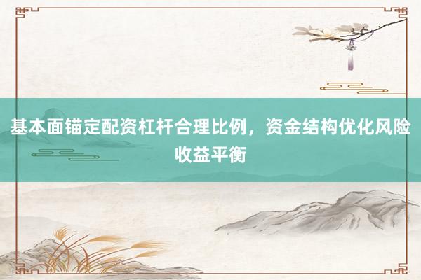 基本面锚定配资杠杆合理比例，资金结构优化风险收益平衡