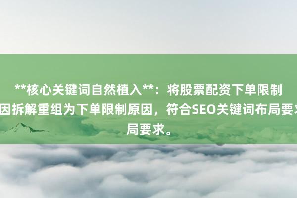 **核心关键词自然植入**：将股票配资下单限制原因拆解重组为下单限制原因，符合SEO关键词布局要求。