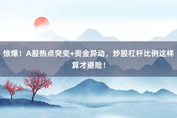 惊爆！A股热点突变+资金异动，炒股杠杆比例这样算才避险！