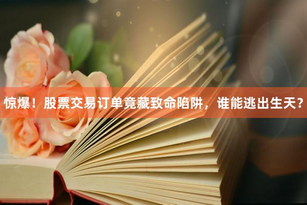 惊爆！股票交易订单竟藏致命陷阱，谁能逃出生天？