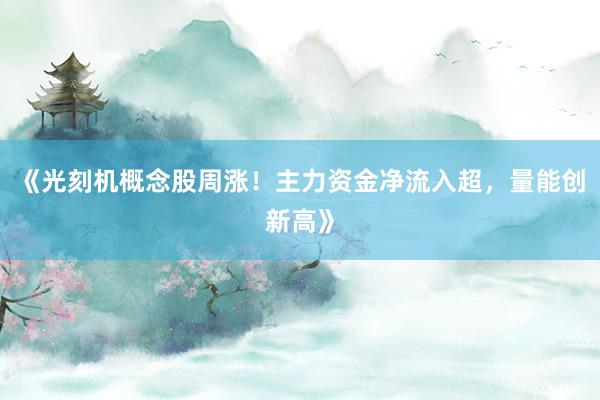 《光刻机概念股周涨！主力资金净流入超，量能创新高》