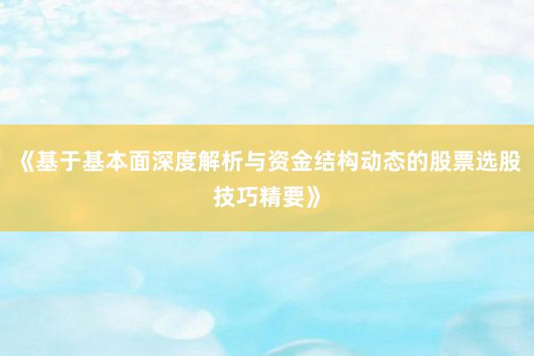 《基于基本面深度解析与资金结构动态的股票选股技巧精要》