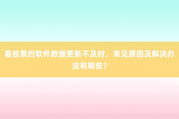 看股票的软件数据更新不及时,常见原因及解决办法有哪些?